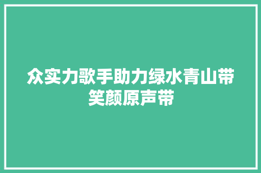 众实力歌手助力绿水青山带笑颜原声带