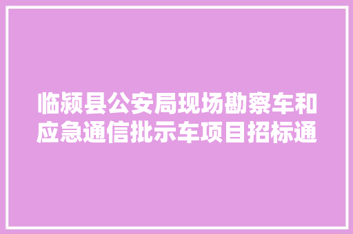 临颍县公安局现场勘察车和应急通信批示车项目招标通知书记应急通信