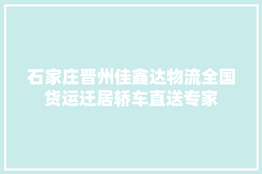石家庄晋州佳鑫达物流全国货运迁居轿车直送专家