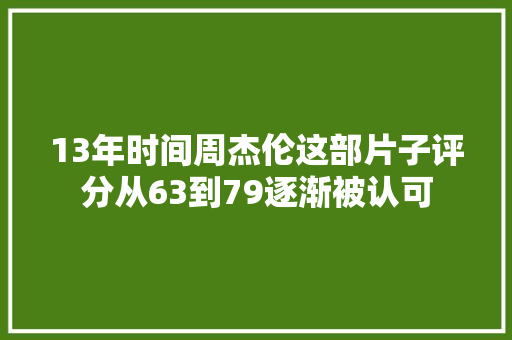 13年时间周杰伦这部片子评分从63到79逐渐被认可