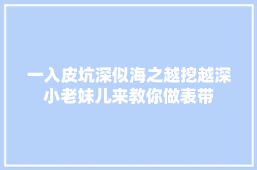 一入皮坑深似海之越挖越深小老妹儿来教你做表带