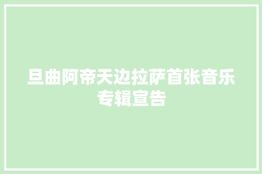旦曲阿帝天边拉萨首张音乐专辑宣告