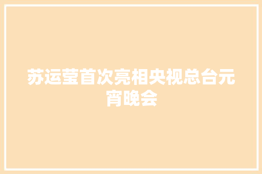 苏运莹首次亮相央视总台元宵晚会