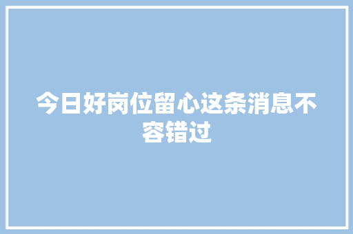 今日好岗位留心这条消息不容错过