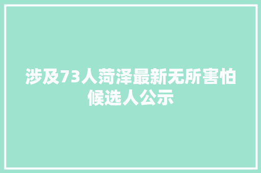 涉及73人菏泽最新无所害怕候选人公示 汽车知识