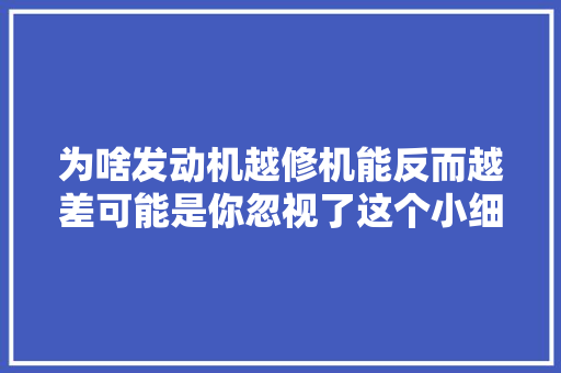 为啥发动机越修机能反而越差可能是你忽视了这个小细节