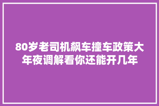 80岁老司机飙车撞车政策大年夜调解看你还能开几年