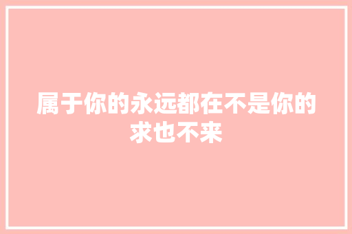 属于你的永远都在不是你的求也不来