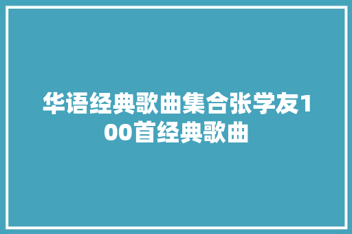 华语经典歌曲集合张学友100首经典歌曲