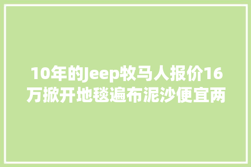 10年的Jeep牧马人报价16万掀开地毯遍布泥沙便宜两万你要吗