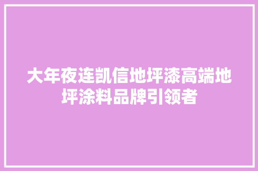 大年夜连凯信地坪漆高端地坪涂料品牌引领者