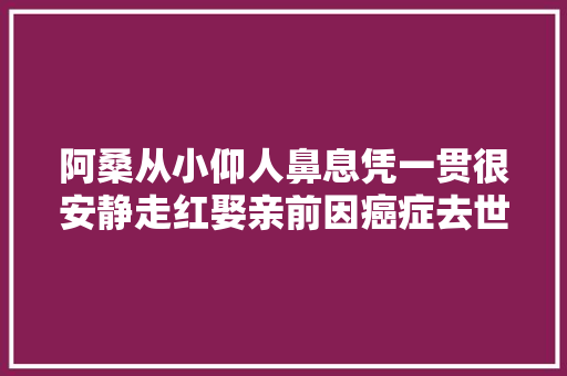 阿桑从小仰人鼻息凭一贯很安静走红娶亲前因癌症去世