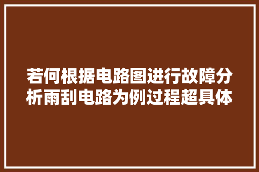 若何根据电路图进行故障分析雨刮电路为例过程超具体