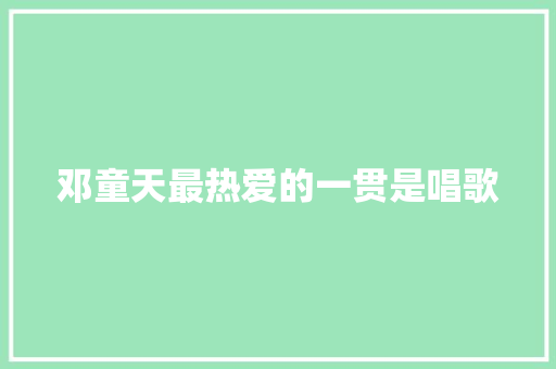 邓童天最热爱的一贯是唱歌