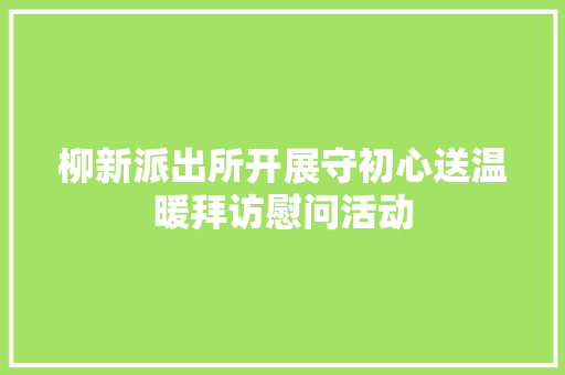 柳新派出所开展守初心送温暖拜访慰问活动