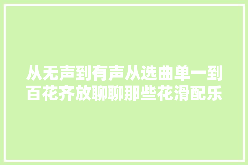 从无声到有声从选曲单一到百花齐放聊聊那些花滑配乐的冷常识
