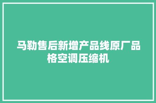 马勒售后新增产品线原厂品格空调压缩机