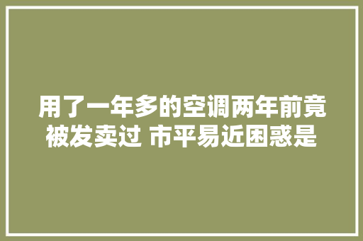 用了一年多的空调两年前竟被发卖过 市平易近困惑是返修机