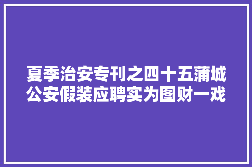 夏季治安专刊之四十五蒲城公安假装应聘实为图财一戏精须眉骗走老板电动车被抓