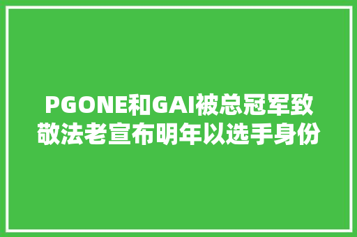 PGONE和GAI被总冠军致敬法老宣布明年以选手身份参加新说唱