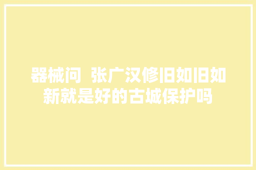 器械问  张广汉修旧如旧如新就是好的古城保护吗
