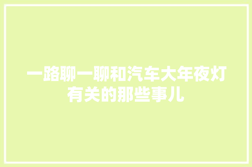 一路聊一聊和汽车大年夜灯有关的那些事儿