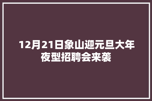 12月21日象山迎元旦大年夜型招聘会来袭 汽车知识