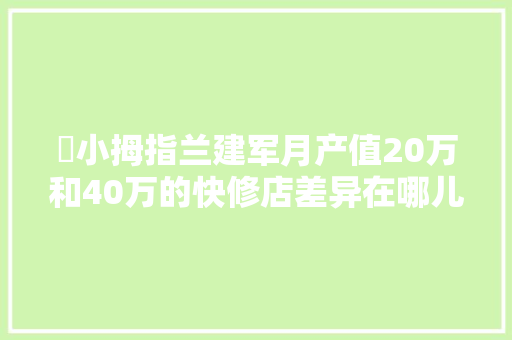 ​小拇指兰建军月产值20万和40万的快修店差异在哪儿