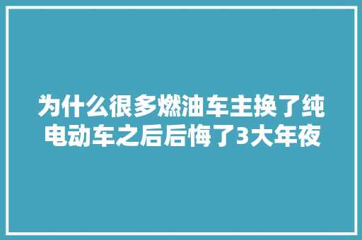 为什么很多燃油车主换了纯电动车之后后悔了3大年夜原因是痛点