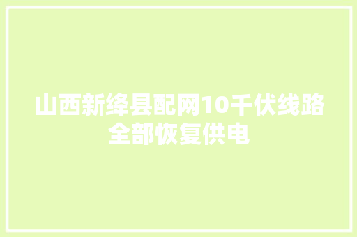 山西新绛县配网10千伏线路全部恢复供电