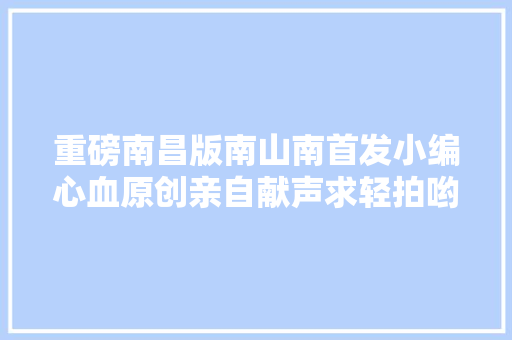 重磅南昌版南山南首发小编心血原创亲自献声求轻拍哟～