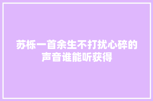 苏栎一首余生不打扰心碎的声音谁能听获得 休闲娱乐