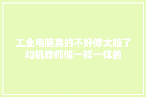 工业电脑真的不好修太脏了和机修师傅一样一样的