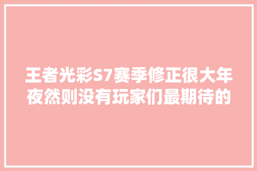 王者光彩S7赛季修正很大年夜然则没有玩家们最期待的分化系统