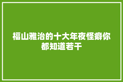福山雅治的十大年夜怪癖你都知道若干