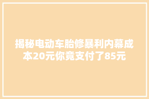 揭秘电动车胎修暴利内幕成本20元你竟支付了85元
