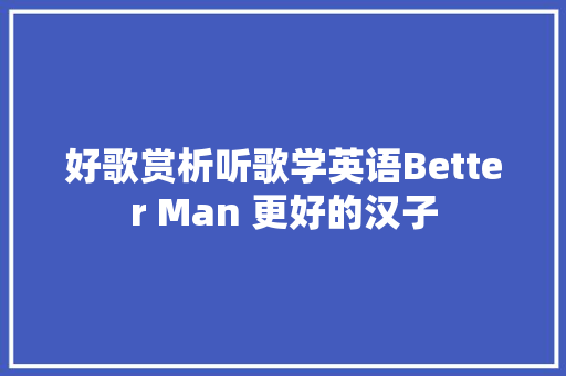 好歌赏析听歌学英语Better Man 更好的汉子