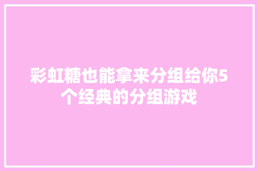 彩虹糖也能拿来分组给你5个经典的分组游戏