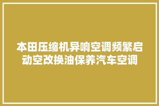 本田压缩机异响空调频繁启动空改换油保养汽车空调