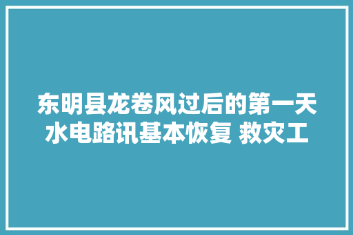 东明县龙卷风过后的第一天水电路讯基本恢复 救灾工作有序进行