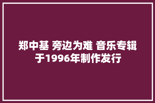 郑中基 旁边为难 音乐专辑于1996年制作发行