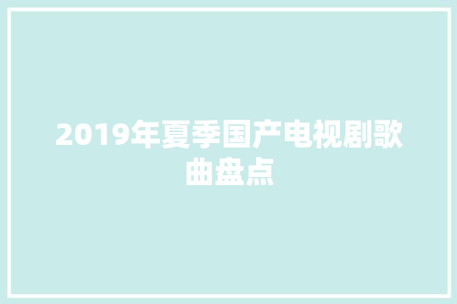 2019年夏季国产电视剧歌曲盘点