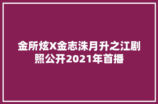金所炫X金志洙月升之江剧照公开2021年首播