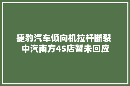 捷豹汽车倾向机拉杆断裂 中汽南方4S店暂未回应 汽车知识