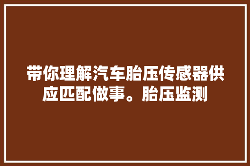 带你理解汽车胎压传感器供应匹配做事。胎压监测