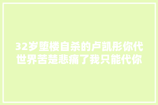32岁堕楼自杀的卢凯彤你代世界苦楚悲痛了我只能代你衰老