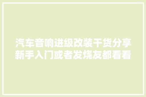 汽车音响进级改装干货分享新手入门或者发烧友都看看吧