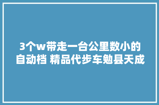 3个w带走一台公里数小的自动档 精品代步车勉县天成二
