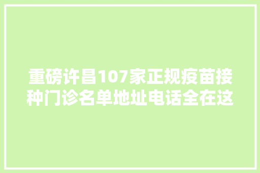 重磅许昌107家正规疫苗接种门诊名单地址电话全在这