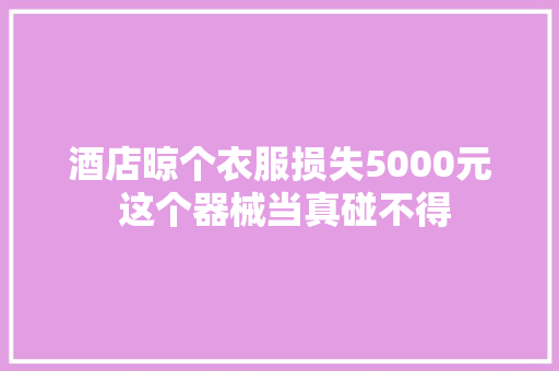 酒店晾个衣服损失5000元 这个器械当真碰不得